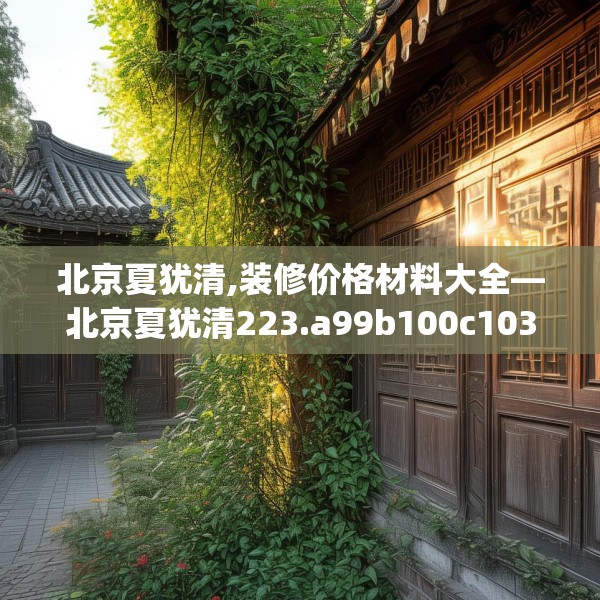 北京夏犹清,装修价格材料大全—北京夏犹清223.a99b100c103fgy.110fdsfds