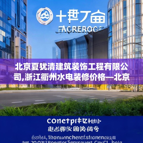 北京夏犹清建筑装饰工程有限公司,浙江衢州水电装修价格—北京夏犹清建筑装饰工程有限公司403.a279b280c283fgy.290fdsfds