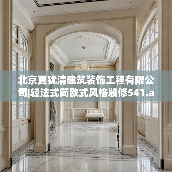 北京夏犹清建筑装饰工程有限公司|轻法式简欧式风格装修541.a417b418c421fgy.428jhhj