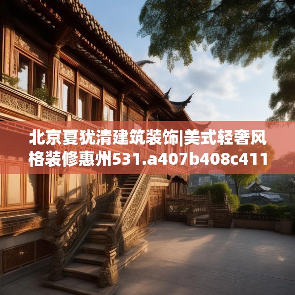 北京夏犹清建筑装饰|美式轻奢风格装修惠州531.a407b408c411fgy.418fghfd