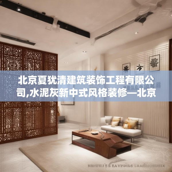 北京夏犹清建筑装饰工程有限公司,水泥灰新中式风格装修—北京夏犹清建筑装饰工程有限公司608.a484b485c488fgy.495xczxv