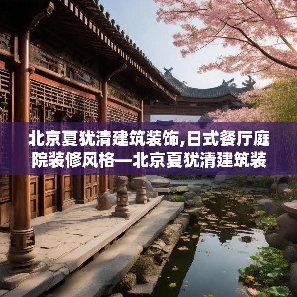 北京夏犹清建筑装饰,日式餐厅庭院装修风格—北京夏犹清建筑装饰582.a458b459c462fgy.469dsfds