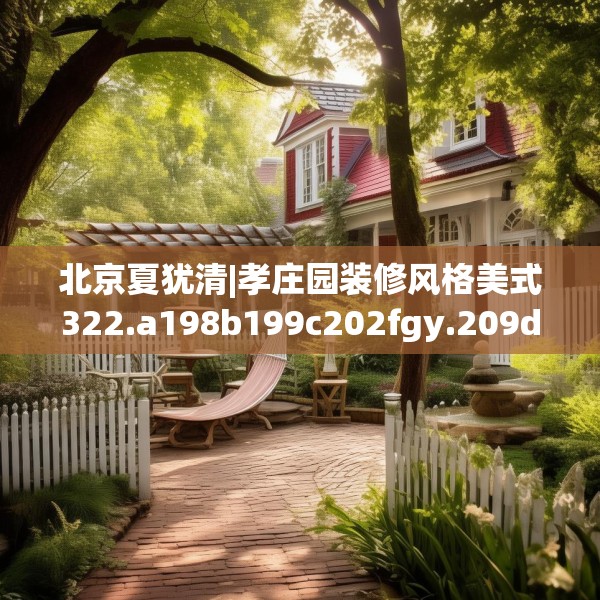 北京夏犹清|孝庄园装修风格美式322.a198b199c202fgy.209dewqe