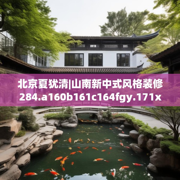 北京夏犹清|山南新中式风格装修284.a160b161c164fgy.171xczxv