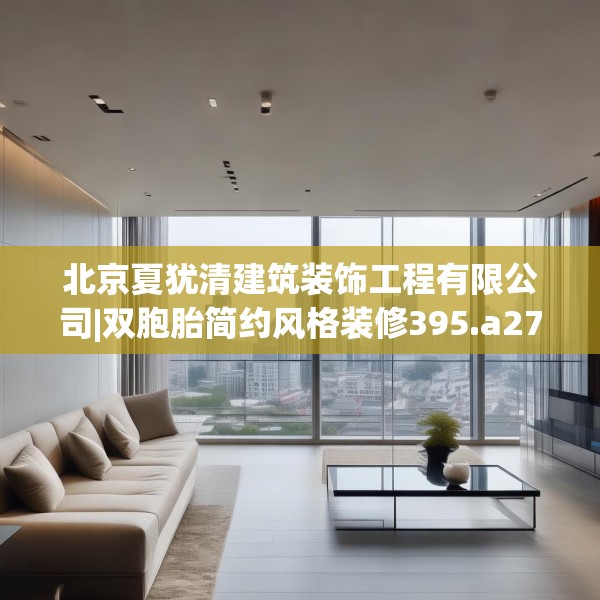 北京夏犹清建筑装饰工程有限公司|双胞胎简约风格装修395.a271b272c275fgy.282bnbn
