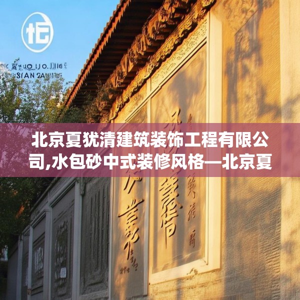 北京夏犹清建筑装饰工程有限公司,水包砂中式装修风格—北京夏犹清建筑装饰工程有限公司267.a143b144c147fgy.154fhsg