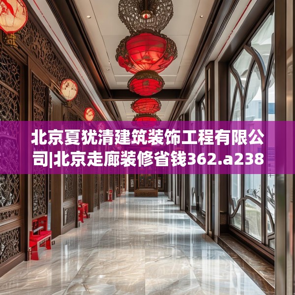 北京夏犹清建筑装饰工程有限公司|北京走廊装修省钱362.a238b239c242fgy.24976671