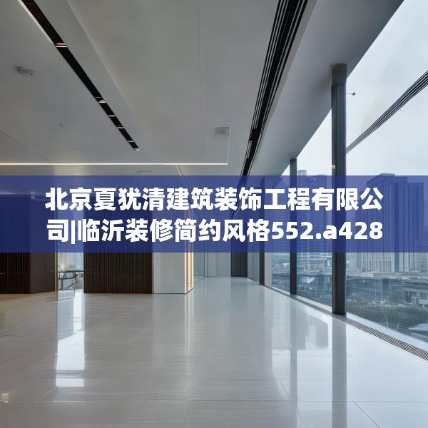北京夏犹清建筑装饰工程有限公司|临沂装修简约风格552.a428b429c432fgy.439lkjl