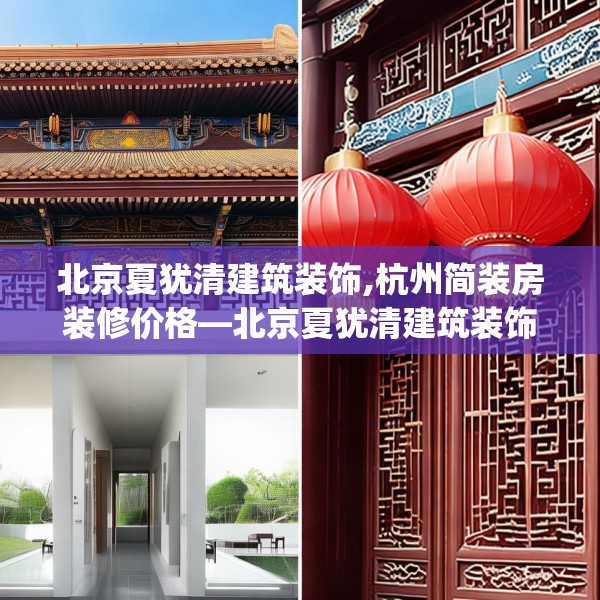 北京夏犹清建筑装饰,杭州简装房装修价格—北京夏犹清建筑装饰614.a490b491c494fgy.50176657