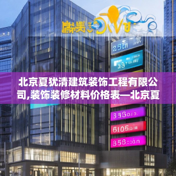北京夏犹清建筑装饰工程有限公司,装饰装修材料价格表—北京夏犹清建筑装饰工程有限公司275.a151b152c155fgy.162fds