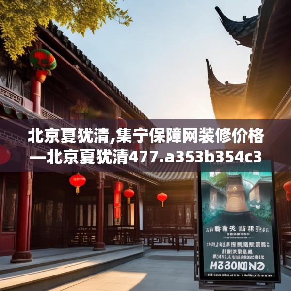 北京夏犹清,集宁保障网装修价格—北京夏犹清477.a353b354c357fgy.364fghfd