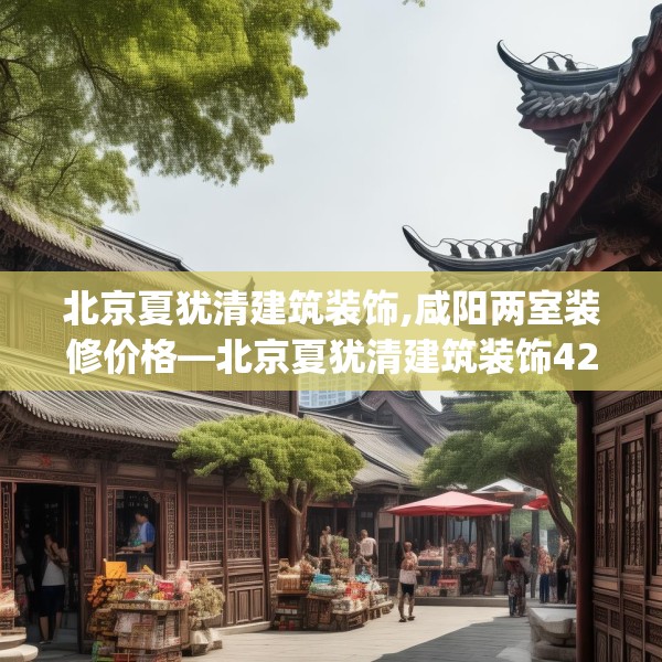 北京夏犹清建筑装饰,咸阳两室装修价格—北京夏犹清建筑装饰420.a296b297c300fgy.307dsfds