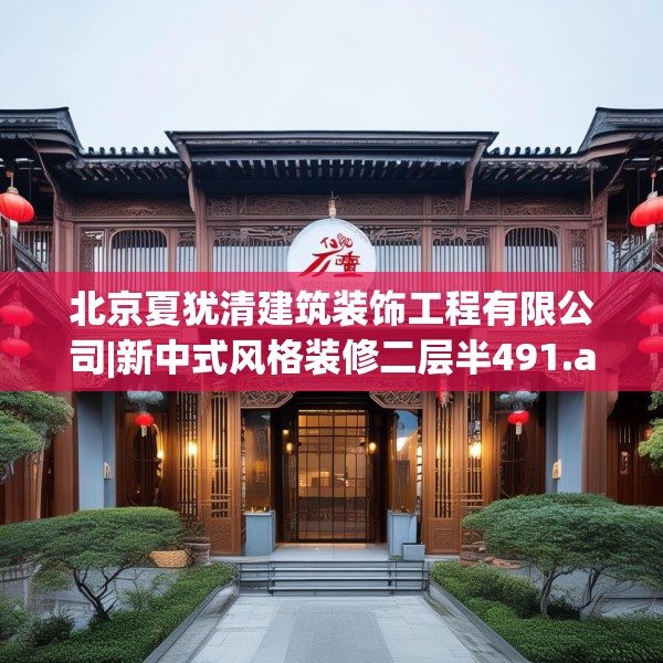 北京夏犹清建筑装饰工程有限公司|新中式风格装修二层半491.a367b368c371fgy.378fds