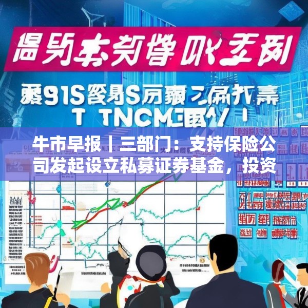 牛市早报｜三部门：支持保险公司发起设立私募证券基金，投资股市并长期持有