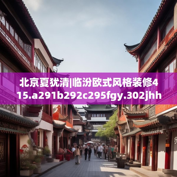 北京夏犹清|临汾欧式风格装修415.a291b292c295fgy.302jhhj