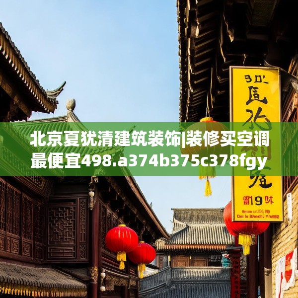 北京夏犹清建筑装饰|装修买空调最便宜498.a374b375c378fgy.385lkjl