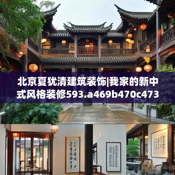 北京夏犹清建筑装饰|我家的新中式风格装修593.a469b470c473fgy.480bnbn