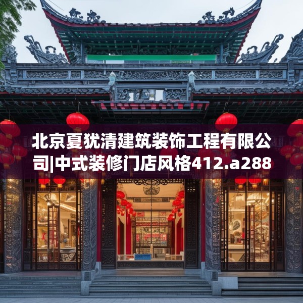北京夏犹清建筑装饰工程有限公司|中式装修门店风格412.a288b289c292fgy.299dewqe