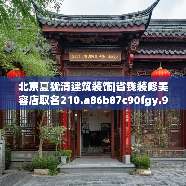 北京夏犹清建筑装饰|省钱装修美容店取名210.a86b87c90fgy.97lkjl