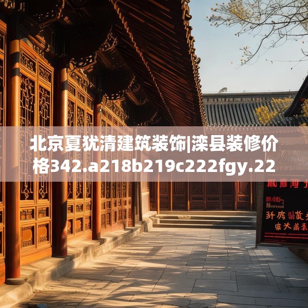 北京夏犹清建筑装饰|滦县装修价格342.a218b219c222fgy.229nbn