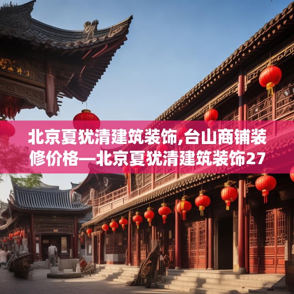 北京夏犹清建筑装饰,台山商铺装修价格—北京夏犹清建筑装饰274.a150b151c154fgy.161htyj