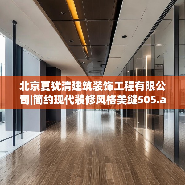 北京夏犹清建筑装饰工程有限公司|简约现代装修风格美缝505.a381b382c385fgy.392jhhj