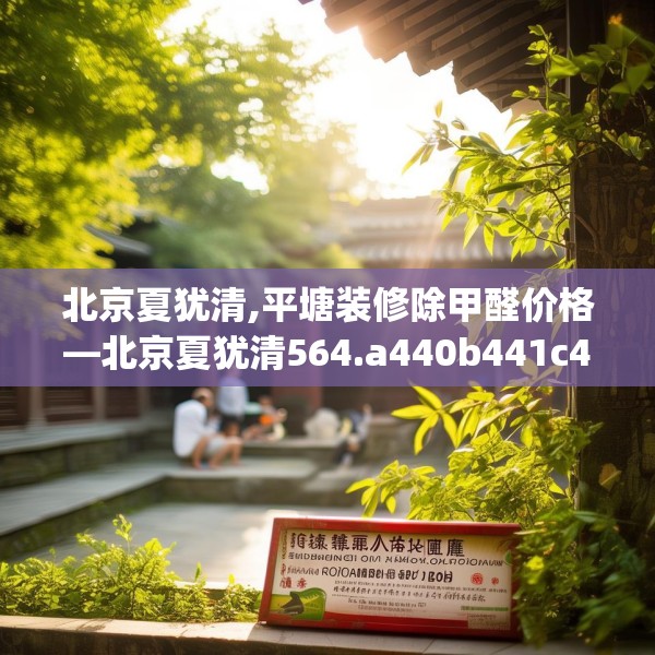 北京夏犹清,平塘装修除甲醛价格—北京夏犹清564.a440b441c444fgy.451dsfds