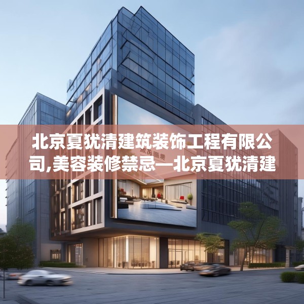 北京夏犹清建筑装饰工程有限公司,美容装修禁忌—北京夏犹清建筑装饰工程有限公司480.a356b357c360fgy.367lkjl