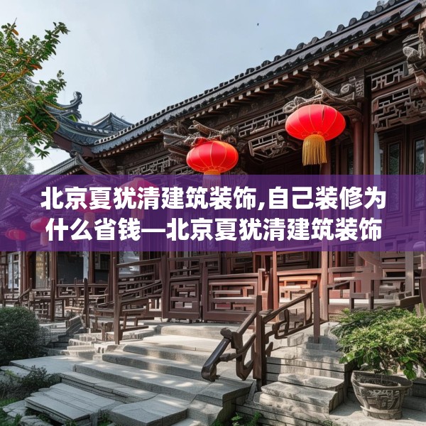 北京夏犹清建筑装饰,自己装修为什么省钱—北京夏犹清建筑装饰446.a322b323c326fgy.333xczxv