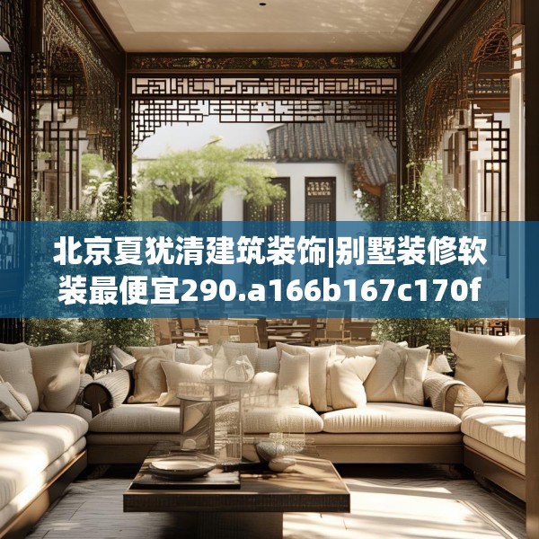 北京夏犹清建筑装饰|别墅装修软装最便宜290.a166b167c170fgy.17776675