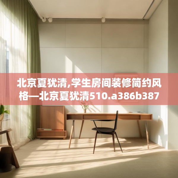北京夏犹清,学生房间装修简约风格—北京夏犹清510.a386b387c390fgy.397dsfds