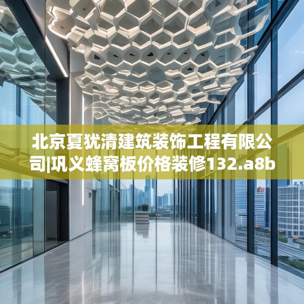 北京夏犹清建筑装饰工程有限公司|巩义蜂窝板价格装修132.a8b9c12fgy.19dsfds