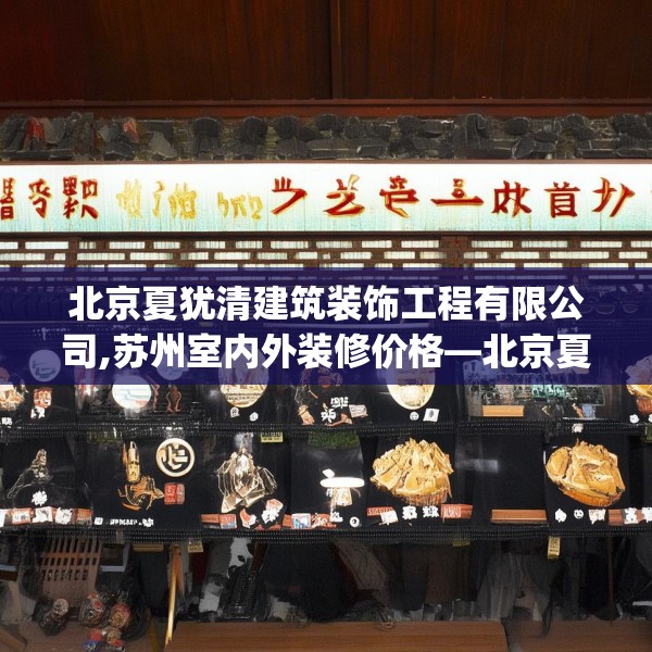 北京夏犹清建筑装饰工程有限公司,苏州室内外装修价格—北京夏犹清建筑装饰工程有限公司370.a246b247c250fgy.257sdA