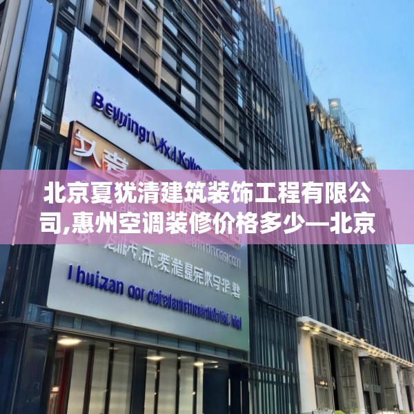 北京夏犹清建筑装饰工程有限公司,惠州空调装修价格多少—北京夏犹清建筑装饰工程有限公司555.a431b432c435fgy.442fhsg