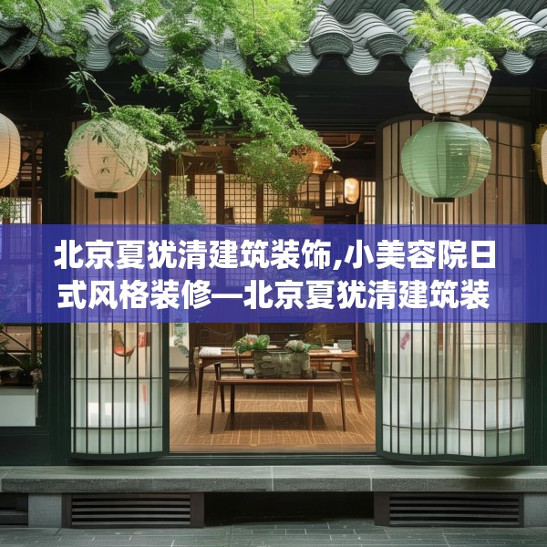 北京夏犹清建筑装饰,小美容院日式风格装修—北京夏犹清建筑装饰464.a340b341c344fgy.351xczxv