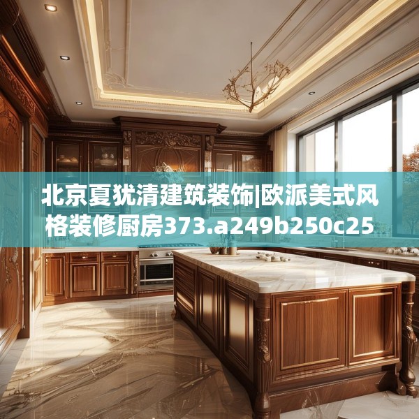 北京夏犹清建筑装饰|欧派美式风格装修厨房373.a249b250c253fgy.260poiy