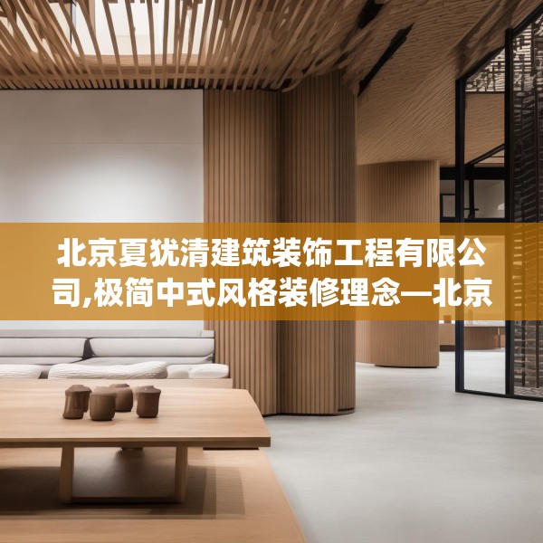 北京夏犹清建筑装饰工程有限公司,极简中式风格装修理念—北京夏犹清建筑装饰工程有限公司432.a308b309c312fgy.319nbn