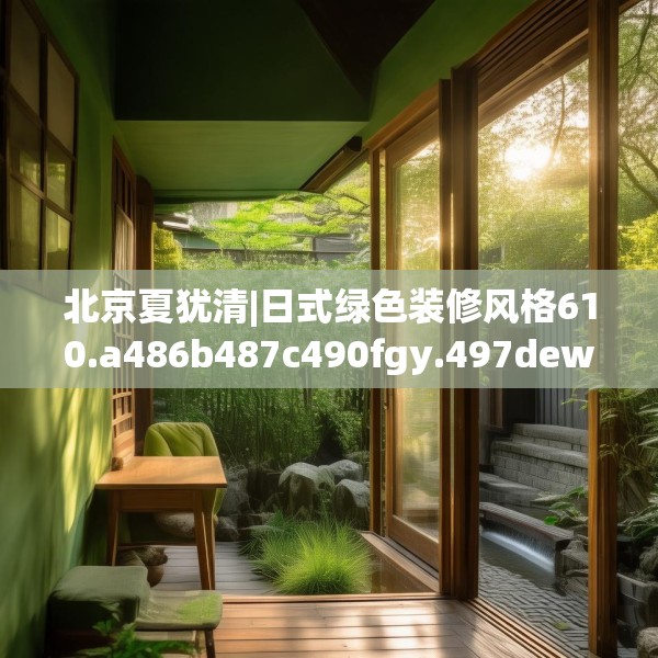 北京夏犹清|日式绿色装修风格610.a486b487c490fgy.497dewqe