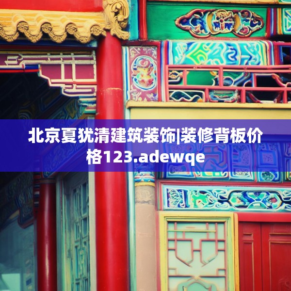 北京夏犹清建筑装饰|装修背板价格123.adewqe