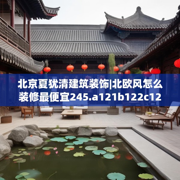 北京夏犹清建筑装饰|北欧风怎么装修最便宜245.a121b122c125fgy.132cvcx