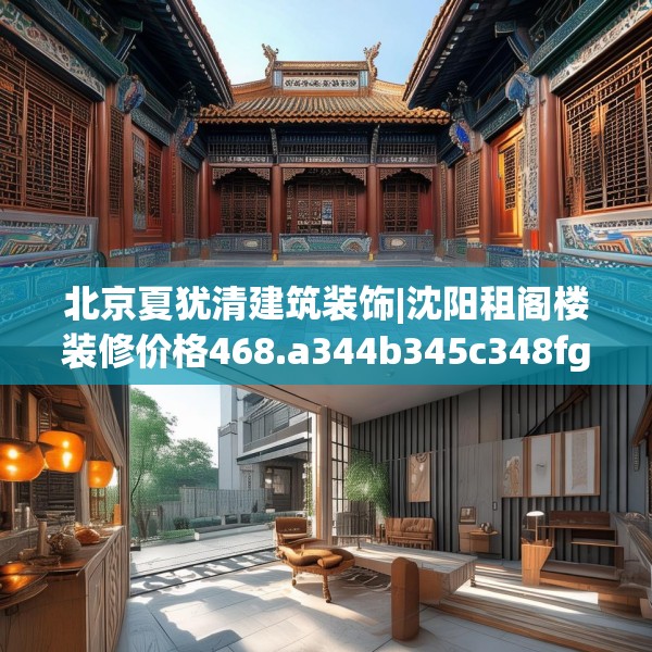 北京夏犹清建筑装饰|沈阳租阁楼装修价格468.a344b345c348fgy.355nbn