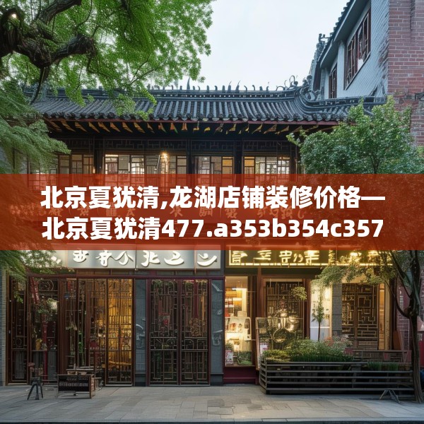 北京夏犹清,龙湖店铺装修价格—北京夏犹清477.a353b354c357fgy.364fghfd