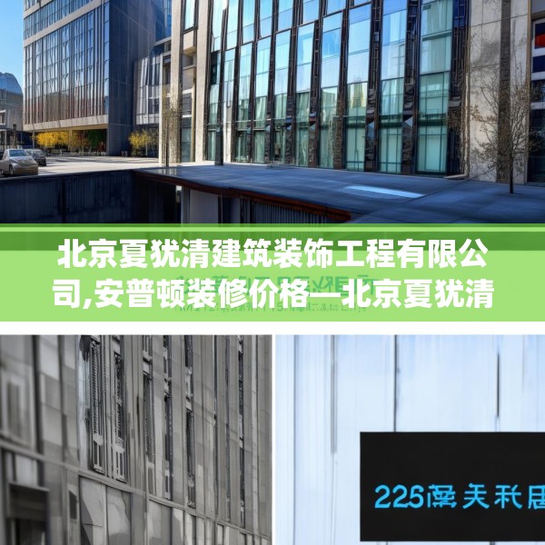 北京夏犹清建筑装饰工程有限公司,安普顿装修价格—北京夏犹清建筑装饰工程有限公司235.a111b112c115fgy.122jhhj