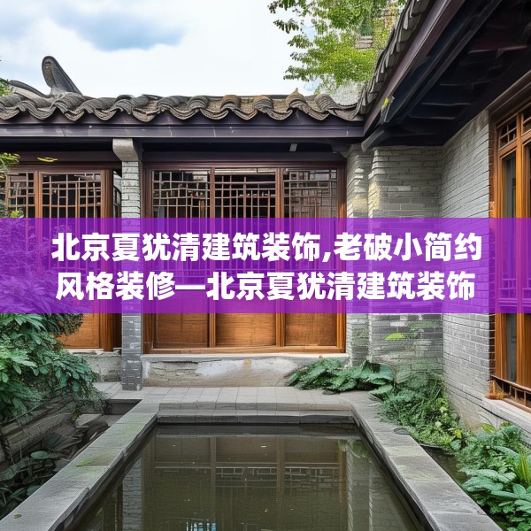 北京夏犹清建筑装饰,老破小简约风格装修—北京夏犹清建筑装饰344.a220b221c224fgy.23176672