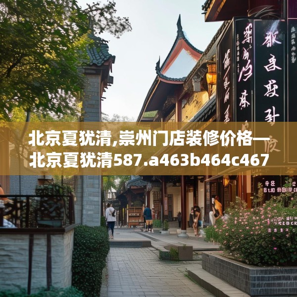 北京夏犹清,崇州门店装修价格—北京夏犹清587.a463b464c467fgy.474cvcx