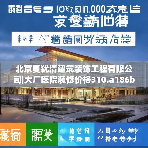 北京夏犹清建筑装饰工程有限公司|大厂医院装修价格310.a186b187c190fgy.197htyj