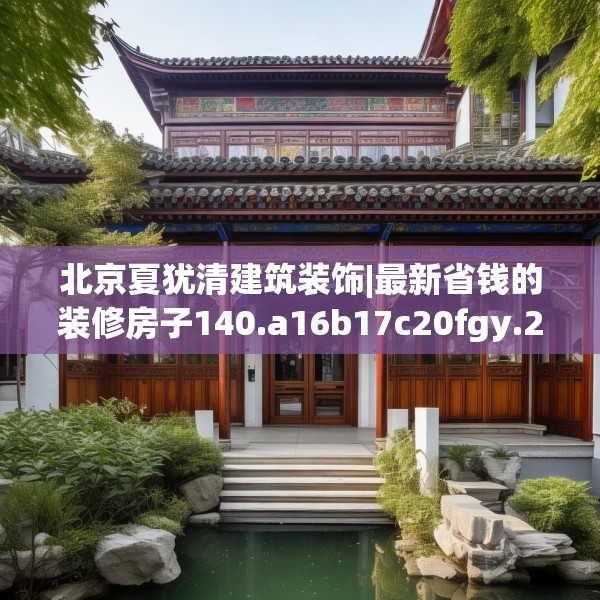 北京夏犹清建筑装饰|最新省钱的装修房子140.a16b17c20fgy.27xczxv