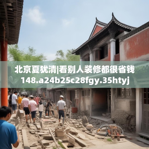 北京夏犹清|看别人装修都很省钱148.a24b25c28fgy.35htyj