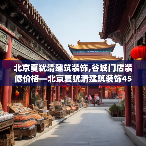 北京夏犹清建筑装饰,谷城门店装修价格—北京夏犹清建筑装饰459.a335b336c339fgy.346fghfd