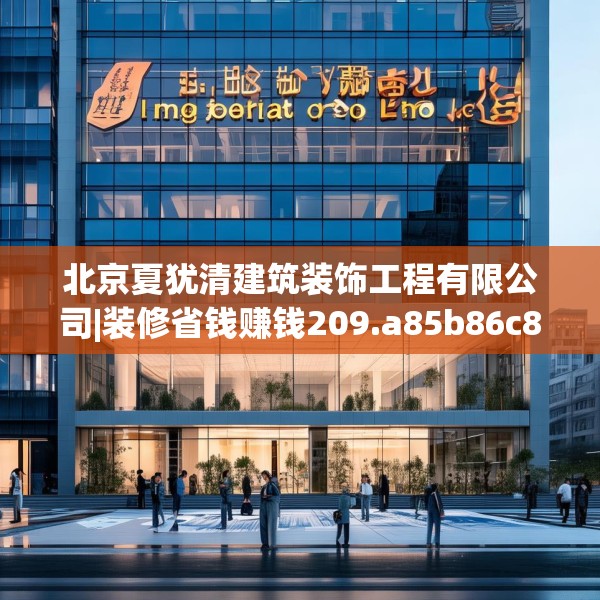 北京夏犹清建筑装饰工程有限公司|装修省钱赚钱209.a85b86c89fgy.96cvcx